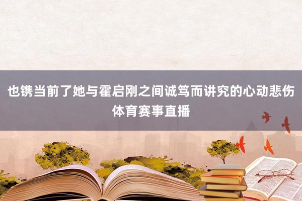 也镌当前了她与霍启刚之间诚笃而讲究的心动悲伤体育赛事直播