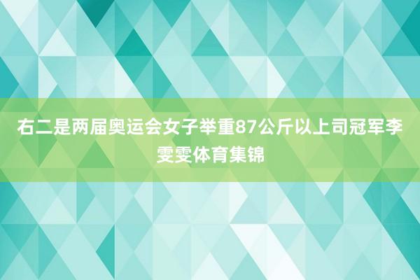 右二是两届奥运会女子举重87公斤以上司冠军李雯雯体育集锦