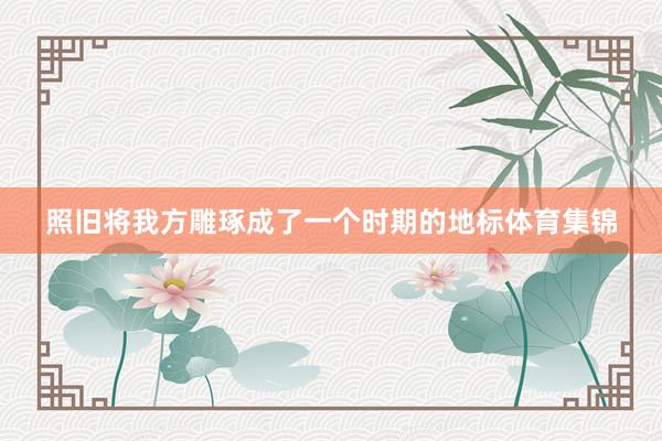 照旧将我方雕琢成了一个时期的地标体育集锦