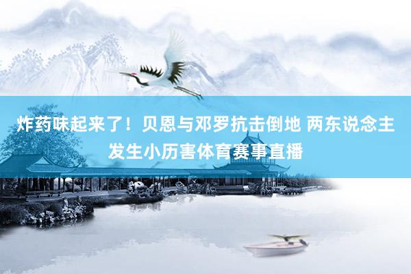 炸药味起来了！贝恩与邓罗抗击倒地 两东说念主发生小历害体育赛事直播