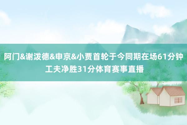 阿门&谢泼德&申京&小贾首轮于今同期在场61分钟 工夫净胜31分体育赛事直播