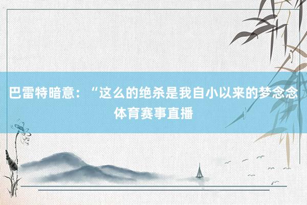 巴雷特暗意：“这么的绝杀是我自小以来的梦念念体育赛事直播