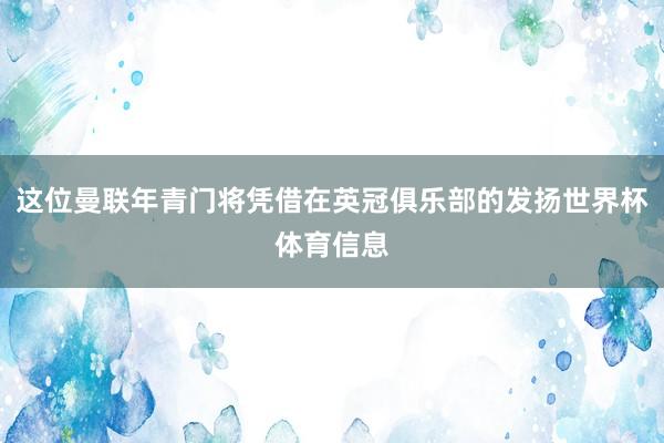 这位曼联年青门将凭借在英冠俱乐部的发扬世界杯体育信息