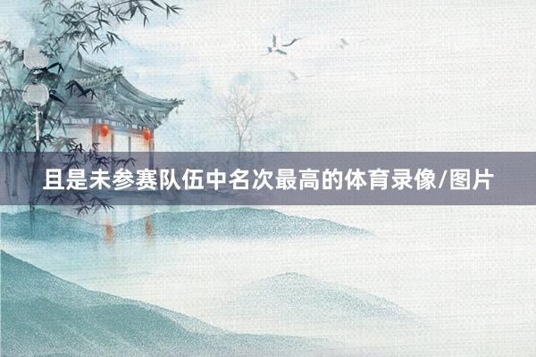 且是未参赛队伍中名次最高的体育录像/图片