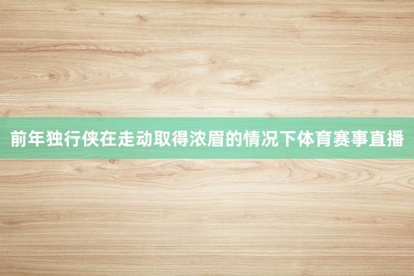 前年独行侠在走动取得浓眉的情况下体育赛事直播