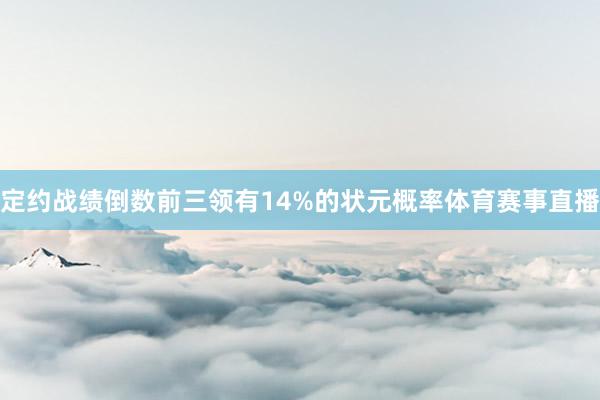 定约战绩倒数前三领有14%的状元概率体育赛事直播