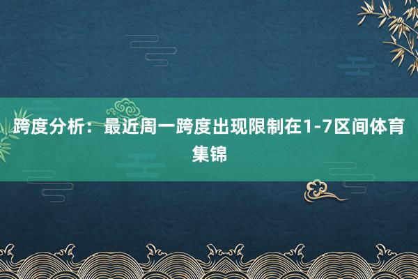 跨度分析：最近周一跨度出现限制在1-7区间体育集锦