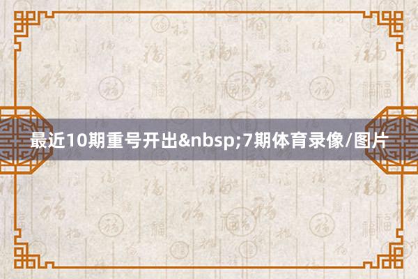 最近10期重号开出&nbsp;7期体育录像/图片