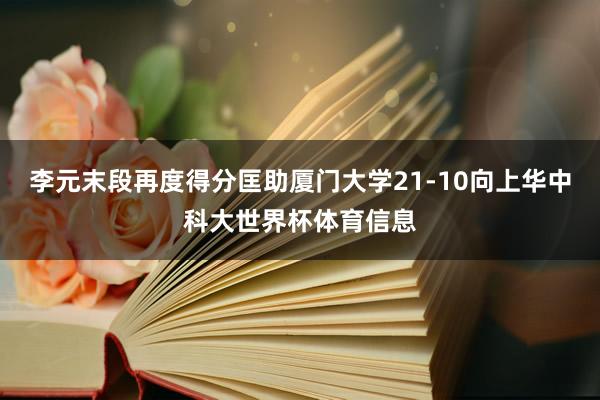 李元末段再度得分匡助厦门大学21-10向上华中科大世界杯体育