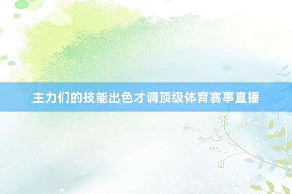 主力们的技能出色才调顶级体育赛事直播