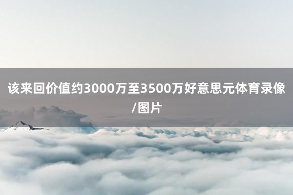 该来回价值约3000万至3500万好意思元体育录像/图片