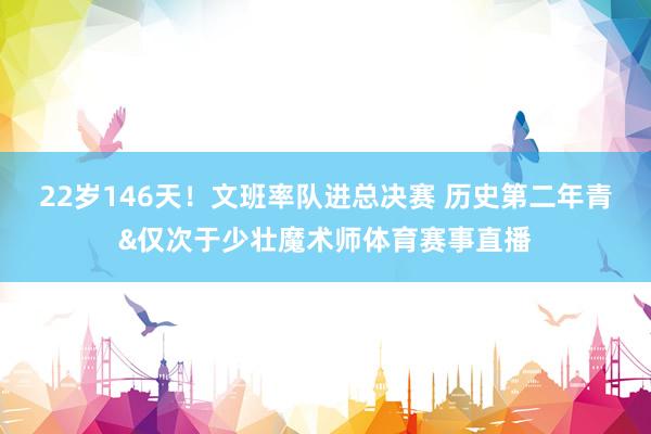 22岁146天！文班率队进总决赛 历史第二年青&仅次