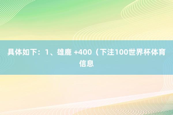 具体如下：1、雄鹿 +400（下注100世界杯体育信息