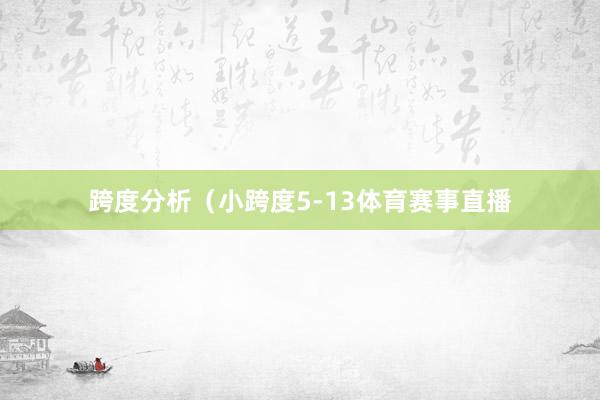 跨度分析（小跨度5-13体育赛事直播