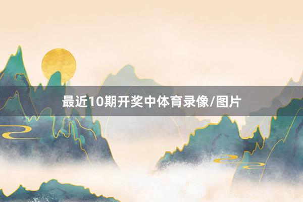 最近10期开奖中体育录像/图片
