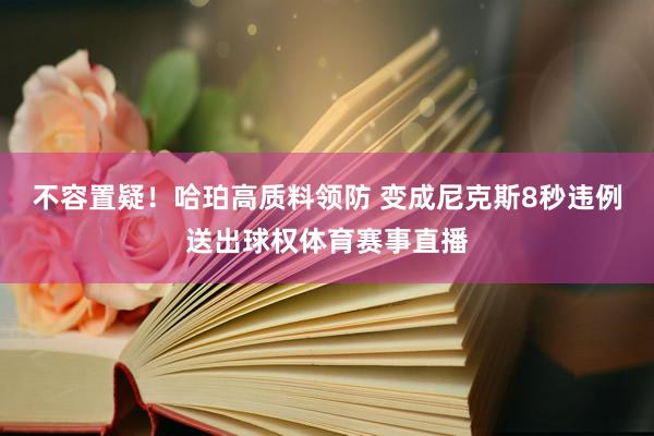 不容置疑！哈珀高质料领防 变成尼克斯8秒违例送出球权体育赛事
