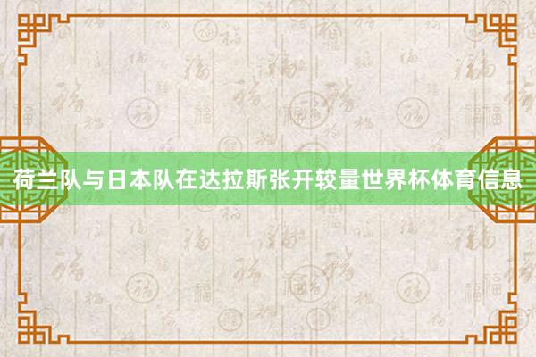 荷兰队与日本队在达拉斯张开较量世界杯体育信息