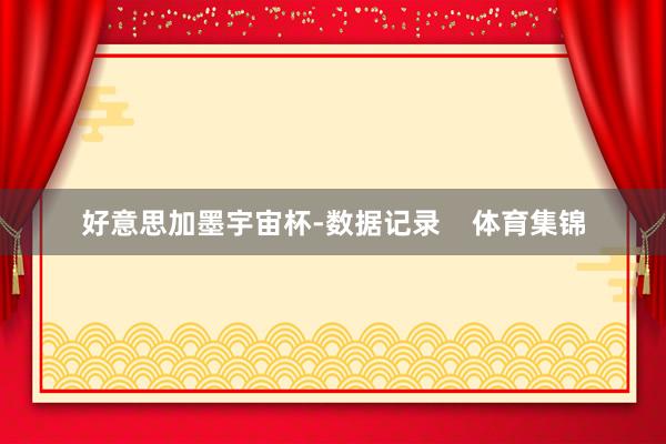 好意思加墨宇宙杯-数据记录    体育集锦