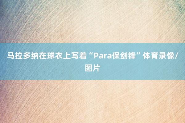 马拉多纳在球衣上写着“Para保剑锋”体育录像/图片