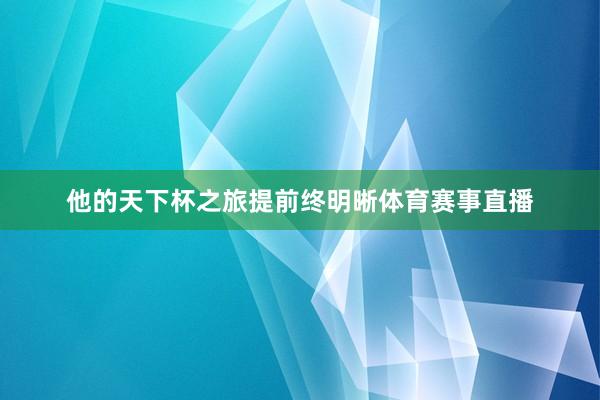 他的天下杯之旅提前终明晰体育赛事直播