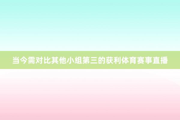 当今需对比其他小组第三的获利体育赛事直播