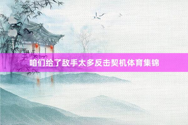 咱们给了敌手太多反击契机体育集锦
