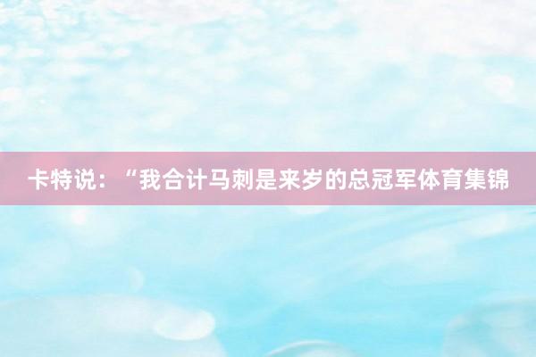 卡特说：“我合计马刺是来岁的总冠军体育集锦