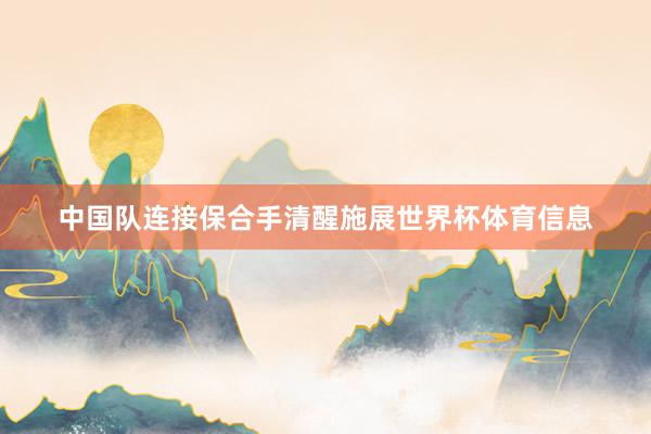 中国队连接保合手清醒施展世界杯体育信息
