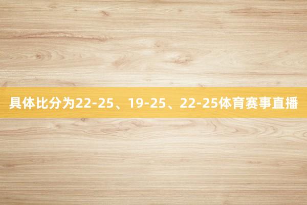 具体比分为22-25、19-25、22-25体育赛事直播